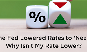 So, if the Fed Lowered Rates to ‘Near Zero,’ Why Isn’t My Rate Lower? 