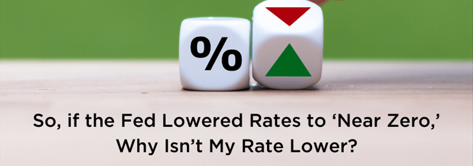 So, if the Fed Lowered Rates to ‘Near Zero,’ Why Isn’t My Rate Lower?